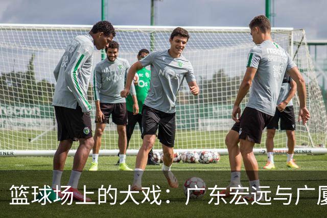 篮球场上的大戏：广东宏远与广厦的巅峰对决