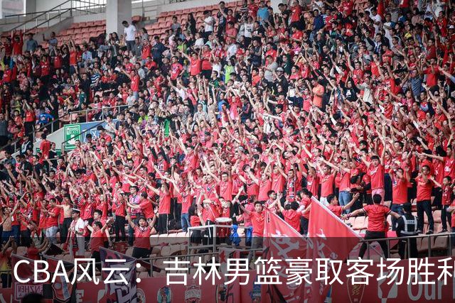 CBA风云：吉林男篮豪取客场胜利，北京首钢如同坐火箭